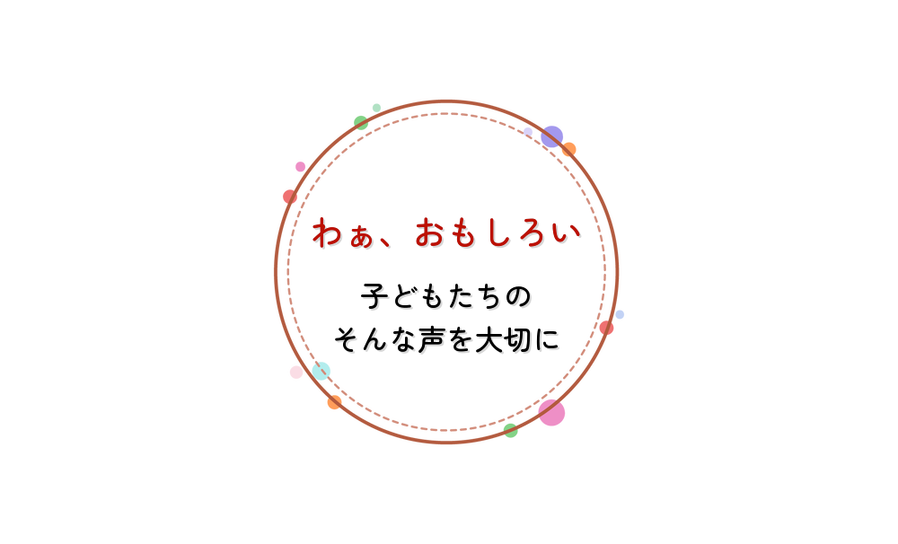 わぁ、おもしろい 子どもたちのそんな声を大切に